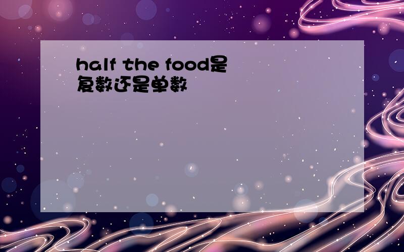 half the food是复数还是单数