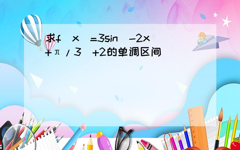 求f(x)=3sin(-2x+π/3)+2的单调区间