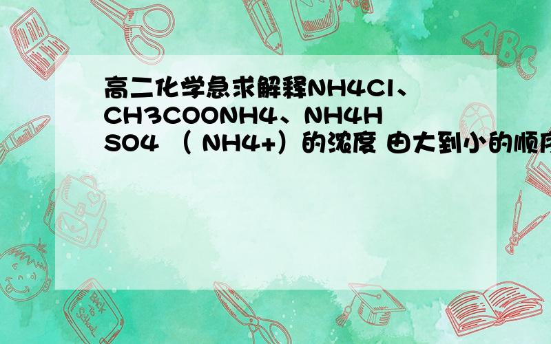 高二化学急求解释NH4Cl、CH3COONH4、NH4HSO4 （ NH4+）的浓度 由大到小的顺序为?