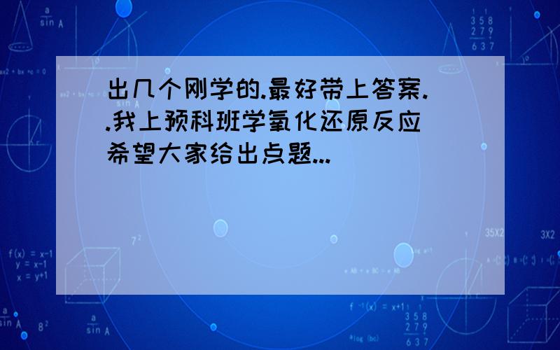 出几个刚学的.最好带上答案..我上预科班学氧化还原反应 希望大家给出点题...