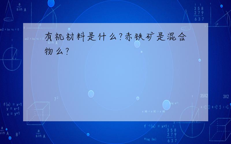 有机材料是什么?赤铁矿是混合物么?