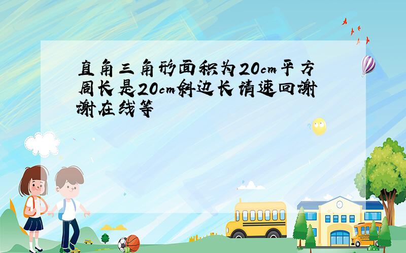 直角三角形面积为20cm平方周长是20cm斜边长请速回谢谢在线等