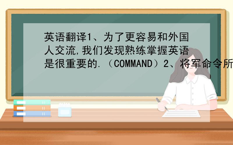 英语翻译1、为了更容易和外国人交流,我们发现熟练掌握英语是很重要的.（COMMAND）2、将军命令所有的士兵全部进攻（C