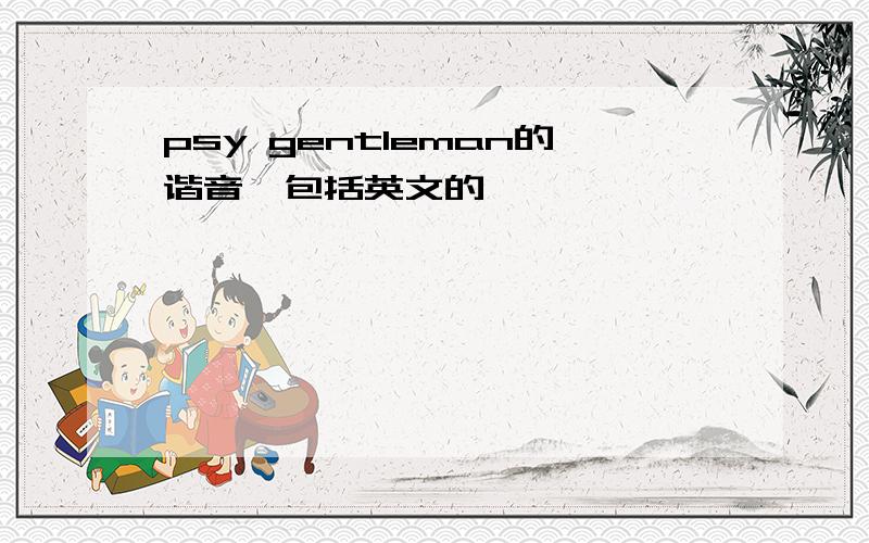 psy gentleman的谐音【包括英文的】