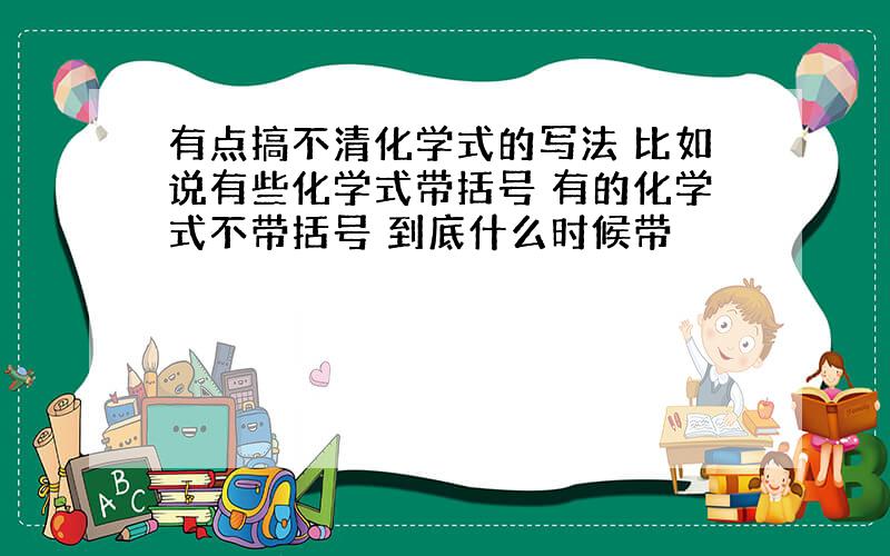 有点搞不清化学式的写法 比如说有些化学式带括号 有的化学式不带括号 到底什么时候带