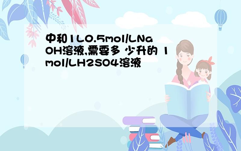 中和1L0.5mol/LNaOH溶液,需要多 少升的 1mol/LH2SO4溶液