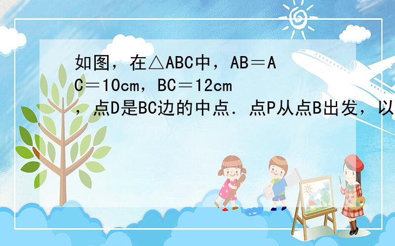 如图，在△ABC中，AB＝AC＝10cm，BC＝12cm，点D是BC边的中点．点P从点B出发，以acm/s(a＞0)的速