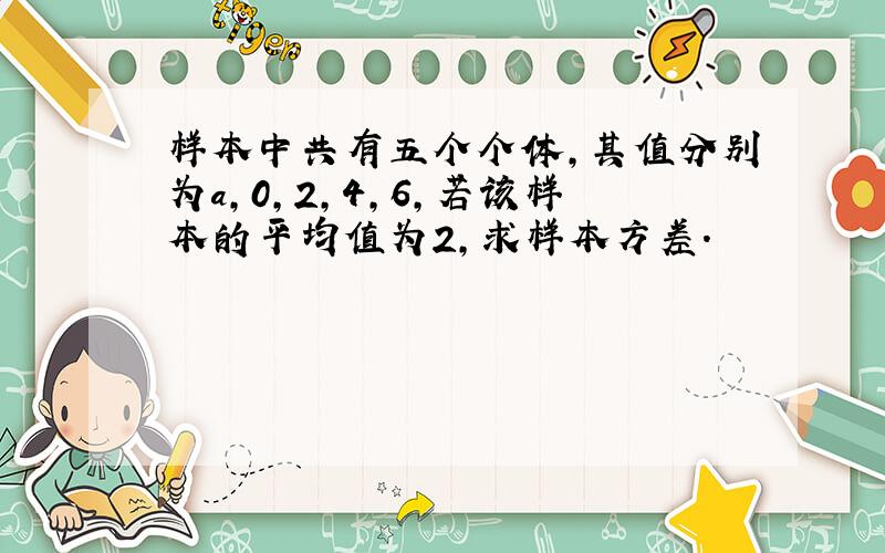 样本中共有五个个体,其值分别为a,0,2,4,6,若该样本的平均值为2,求样本方差.