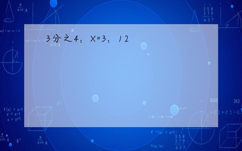 3分之4：X=3：12