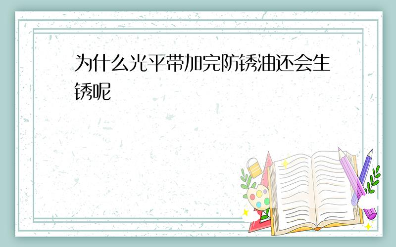 为什么光平带加完防锈油还会生锈呢