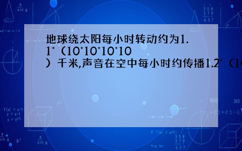 地球绕太阳每小时转动约为1.1*（10*10*10*10）千米,声音在空中每小时约传播1.2*（10*10*10）哪个快