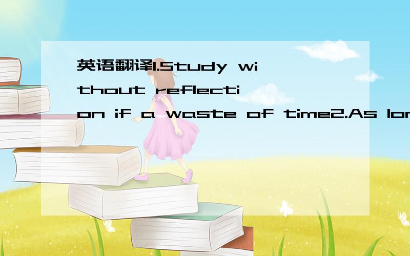 英语翻译1.Study without reflection if a waste of time2.As long a