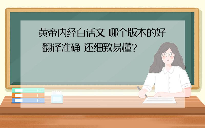 黄帝内经白话文 哪个版本的好 翻译准确 还细致易懂?