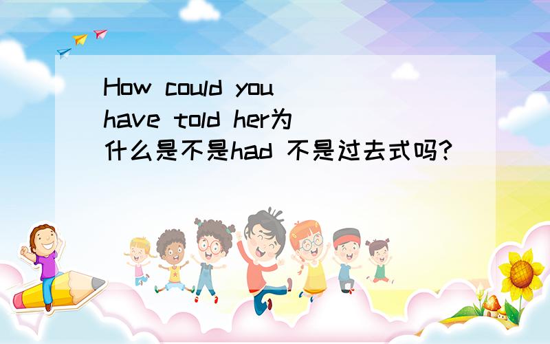 How could you have told her为什么是不是had 不是过去式吗?