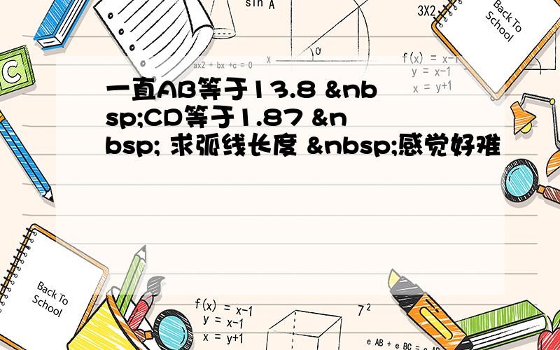 一直AB等于13.8  CD等于1.87   求弧线长度  感觉好难