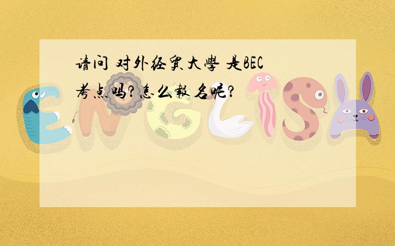 请问 对外经贸大学 是BEC考点吗?怎么报名呢?