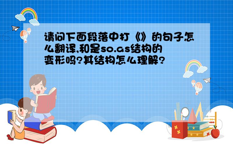 请问下面段落中打《》的句子怎么翻译,和是so.as结构的变形吗?其结构怎么理解?