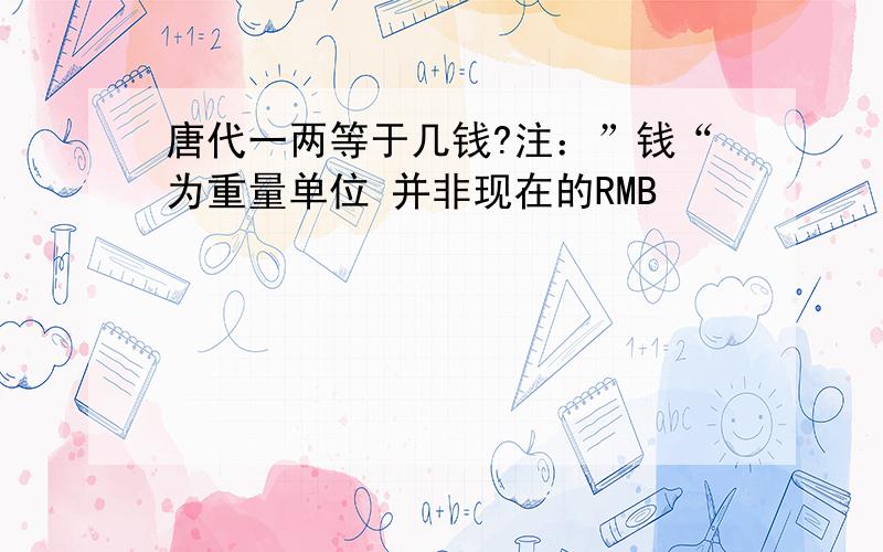 唐代一两等于几钱?注：”钱“为重量单位 并非现在的RMB