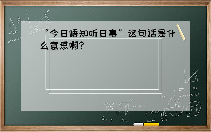 “今日唔知听日事”这句话是什么意思啊?