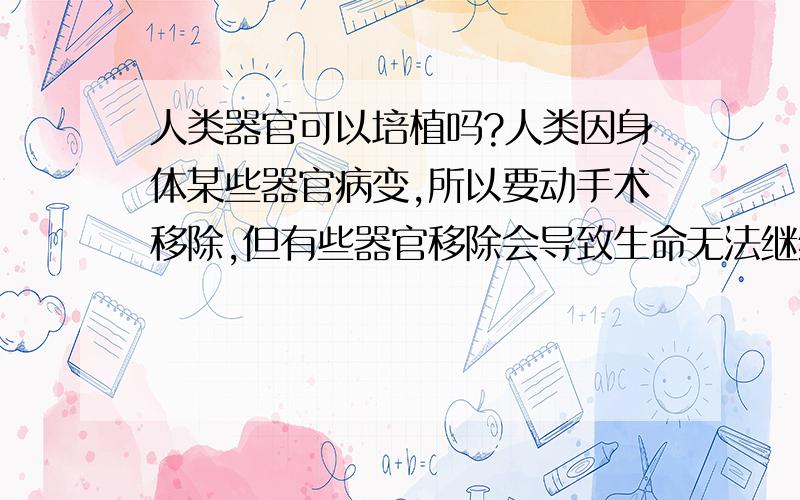 人类器官可以培植吗?人类因身体某些器官病变,所以要动手术移除,但有些器官移除会导致生命无法继续,如果要生命继续,就一定要