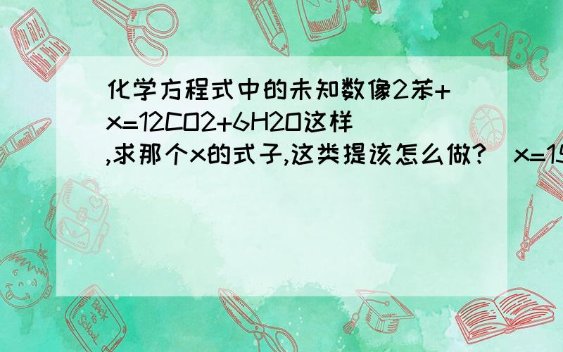 化学方程式中的未知数像2苯+x=12CO2+6H2O这样,求那个x的式子,这类提该怎么做?(x=15O2).小弟想破头也