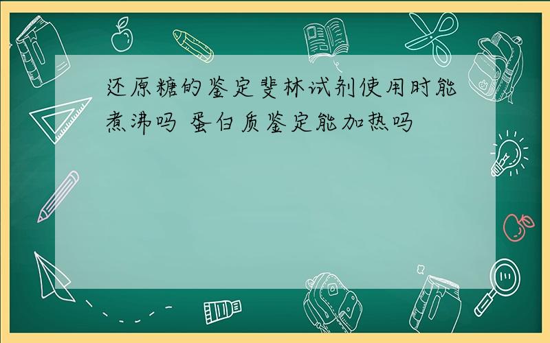 还原糖的鉴定斐林试剂使用时能煮沸吗 蛋白质鉴定能加热吗