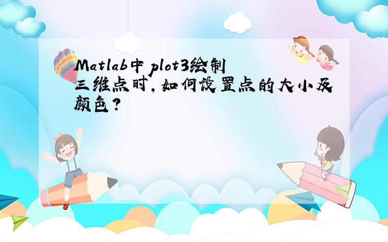 Matlab中plot3绘制三维点时,如何设置点的大小及颜色?