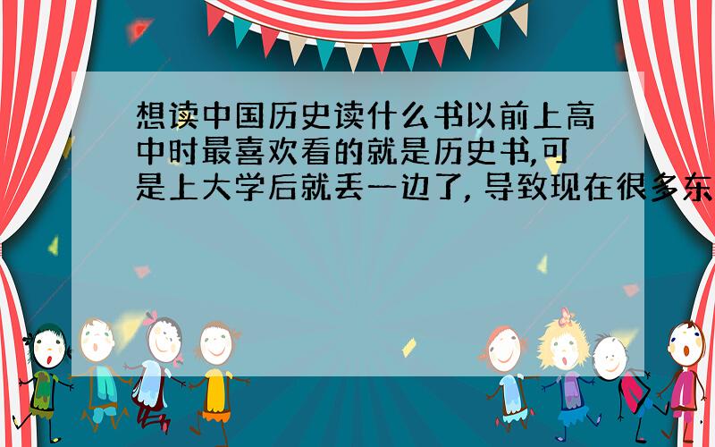 想读中国历史读什么书以前上高中时最喜欢看的就是历史书,可是上大学后就丢一边了, 导致现在很多东西都忘了.现在想重新读读历