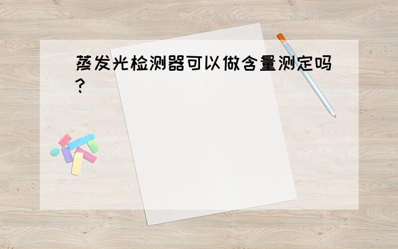 蒸发光检测器可以做含量测定吗?