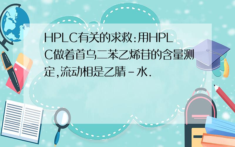 HPLC有关的求救:用HPLC做着首乌二苯乙烯苷的含量测定,流动相是乙腈-水.