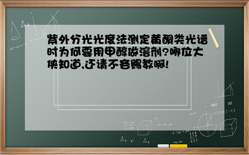 紫外分光光度法测定黄酮类光谱时为何要用甲醇做溶剂?哪位大侠知道,还请不吝赐教啊!