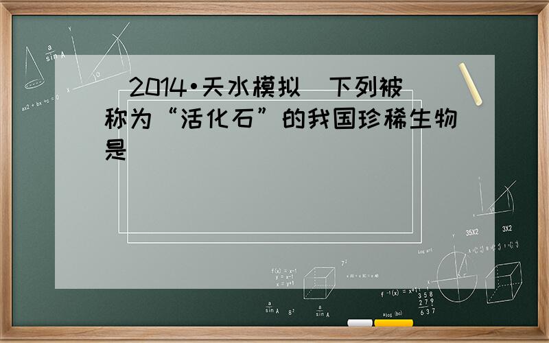 （2014•天水模拟）下列被称为“活化石”的我国珍稀生物是（　　）