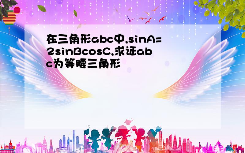 在三角形abc中,sinA=2sinBcosC,求证abc为等腰三角形