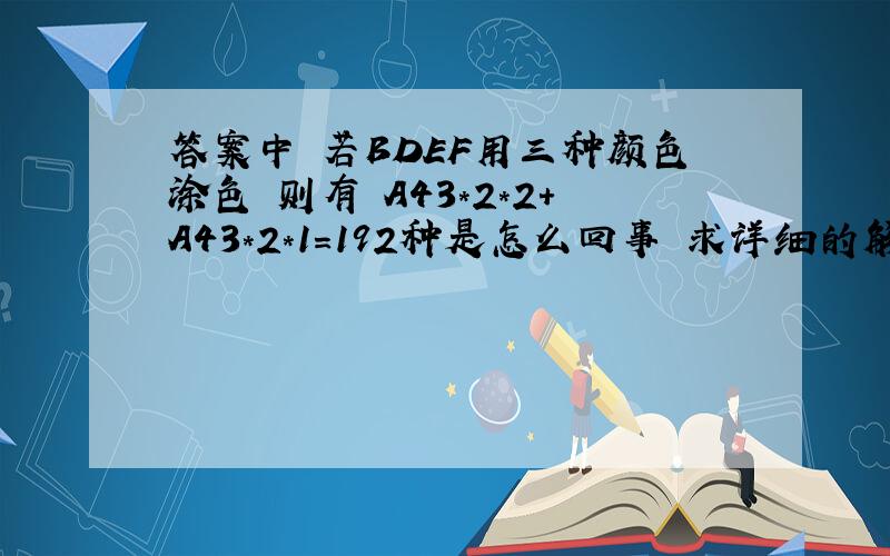 答案中 若BDEF用三种颜色涂色 则有 A43*2*2+A43*2*1=192种是怎么回事 求详细的解释另外就是 若用两