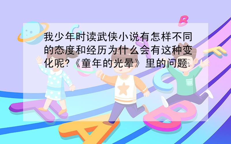 我少年时读武侠小说有怎样不同的态度和经历为什么会有这种变化呢?《童年的光晕》里的问题.