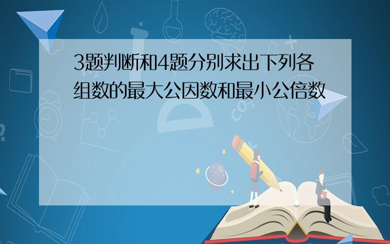 3题判断和4题分别求出下列各组数的最大公因数和最小公倍数