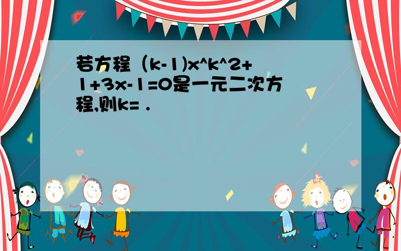 若方程（k-1)x^k^2+1+3x-1=0是一元二次方程,则k= .