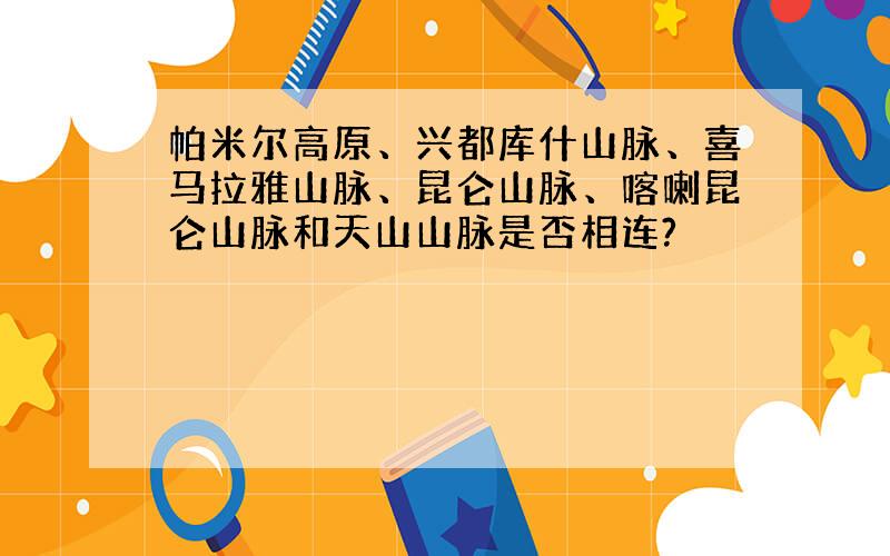 帕米尔高原、兴都库什山脉、喜马拉雅山脉、昆仑山脉、喀喇昆仑山脉和天山山脉是否相连?