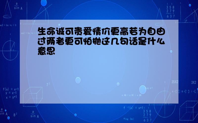 生命诚可贵爱情价更高若为自由过两者更可怕抛这几句话是什么意思