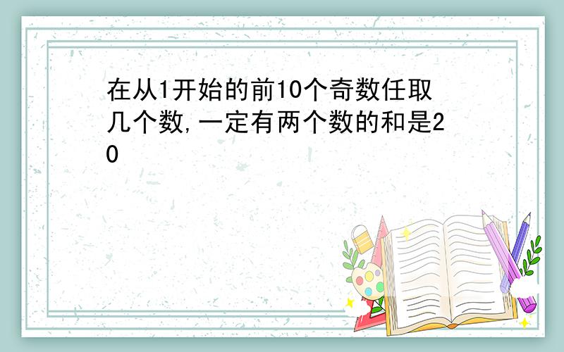 在从1开始的前10个奇数任取几个数,一定有两个数的和是20