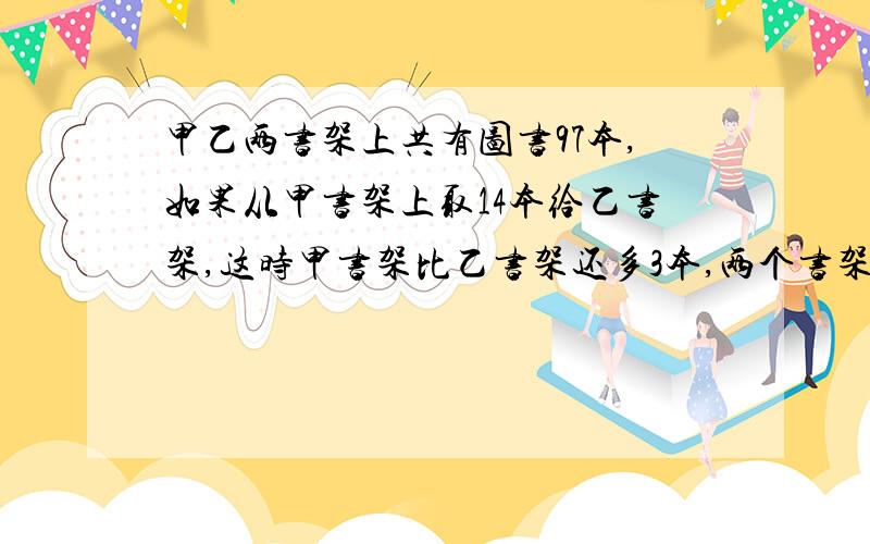 甲乙两书架上共有图书97本,如果从甲书架上取14本给乙书架,这时甲书架比乙书架还多3本,两个书架原有图书多少本?