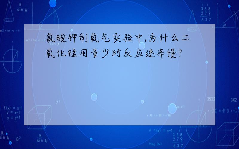 氯酸钾制氧气实验中,为什么二氧化锰用量少时反应速率慢?