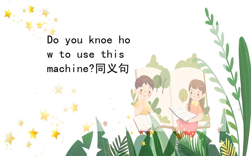 Do you knoe how to use this machine?同义句