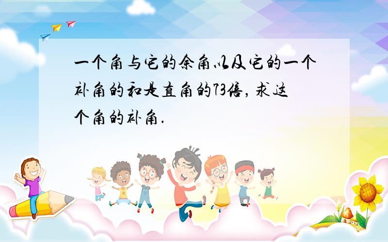 一个角与它的余角以及它的一个补角的和是直角的73倍，求这个角的补角．