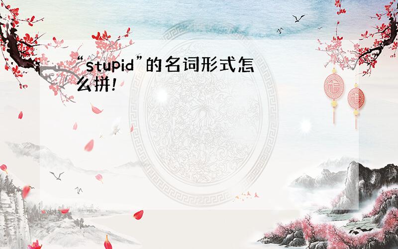 “stupid”的名词形式怎么拼!