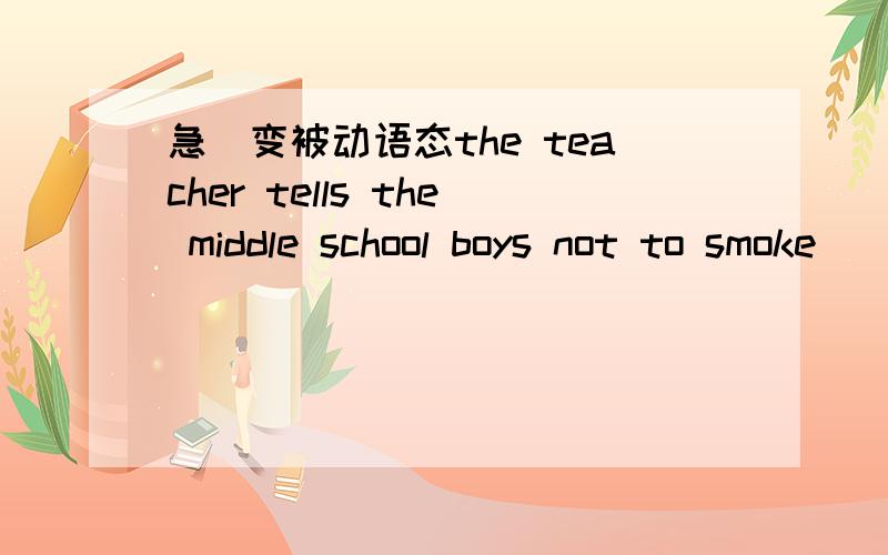 急`变被动语态the teacher tells the middle school boys not to smoke