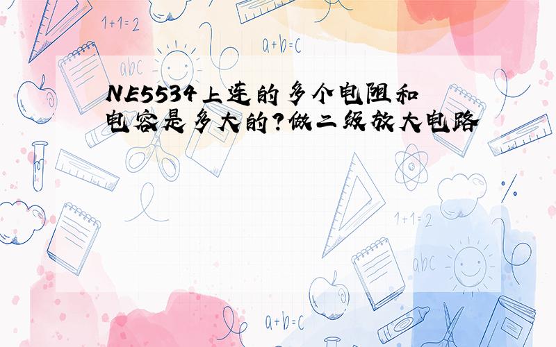 NE5534上连的多个电阻和电容是多大的?做二级放大电路