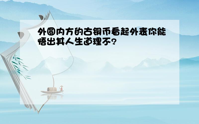 外圆内方的古铜币看起外表你能悟出其人生道理不?