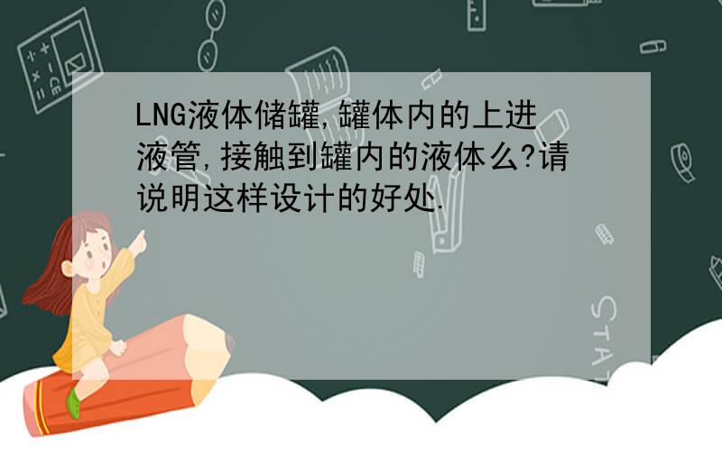 LNG液体储罐,罐体内的上进液管,接触到罐内的液体么?请说明这样设计的好处.