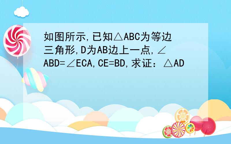 如图所示,已知△ABC为等边三角形,D为AB边上一点,∠ABD=∠ECA,CE=BD,求证：△AD